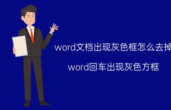 word文档出现灰色框怎么去掉 word回车出现灰色方框？